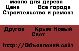 масло для дерева › Цена ­ 200 - Все города Строительство и ремонт » Другое   . Крым,Новый Свет